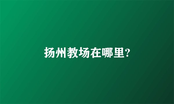 扬州教场在哪里?