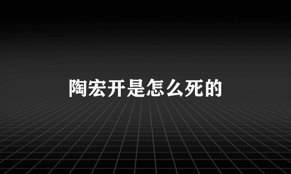 陶宏开是怎么死的