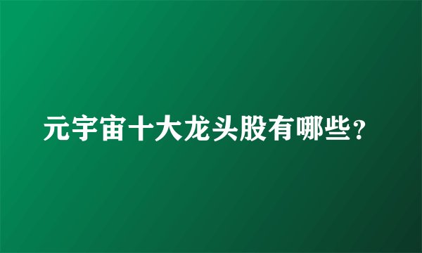 元宇宙十大龙头股有哪些？