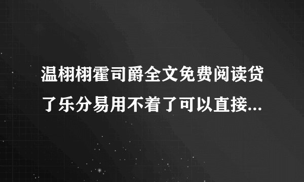 温栩栩霍司爵全文免费阅读贷了乐分易用不着了可以直接还回去吗