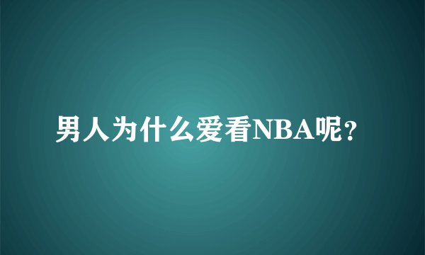 男人为什么爱看NBA呢？