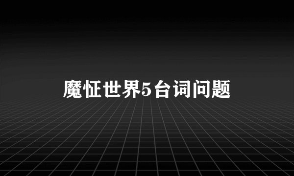 魔怔世界5台词问题