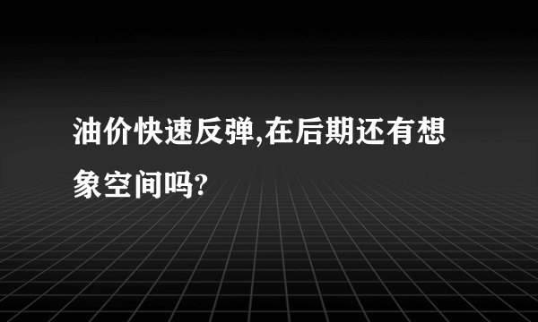 油价快速反弹,在后期还有想象空间吗?