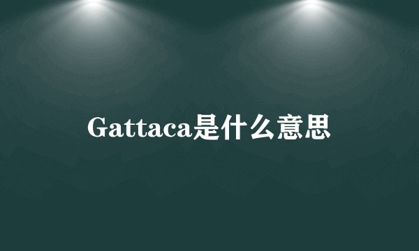 Gattaca是什么意思
