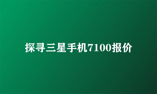 探寻三星手机7100报价