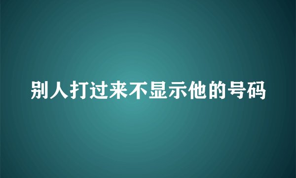 别人打过来不显示他的号码