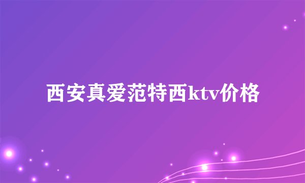 西安真爱范特西ktv价格