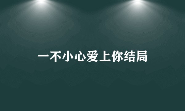 一不小心爱上你结局