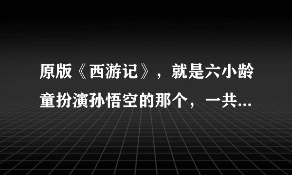 原版《西游记》，就是六小龄童扮演孙悟空的那个，一共多少集？