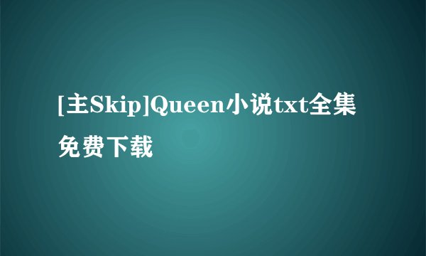 [主Skip]Queen小说txt全集免费下载