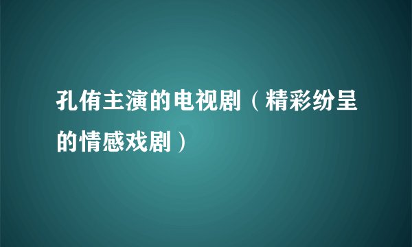 孔侑主演的电视剧（精彩纷呈的情感戏剧）
