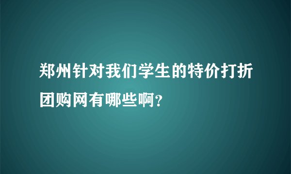 郑州针对我们学生的特价打折团购网有哪些啊？