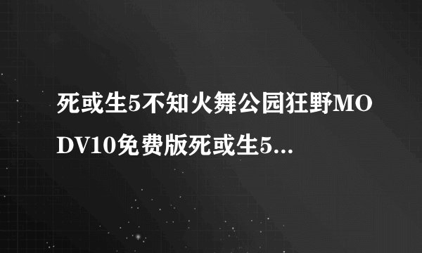 死或生5不知火舞公园狂野MODV10免费版死或生5不知火舞公园狂野MODV10免费版功能简介