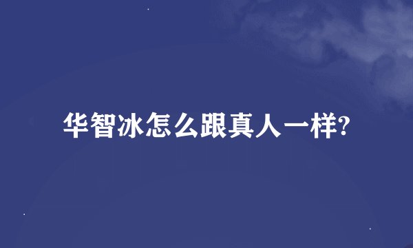 华智冰怎么跟真人一样?