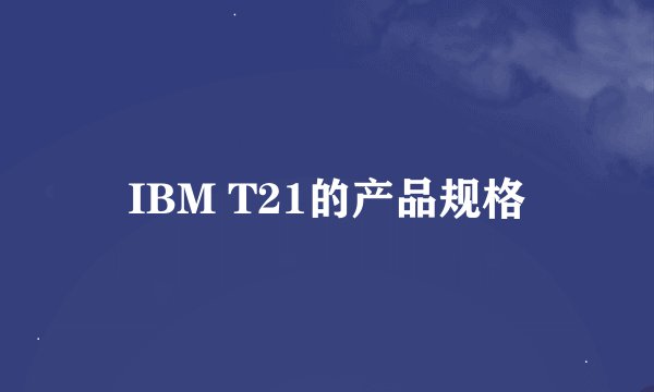 IBM T21的产品规格