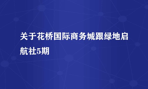 关于花桥国际商务城跟绿地启航社5期