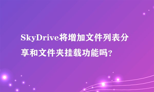 SkyDrive将增加文件列表分享和文件夹挂载功能吗？