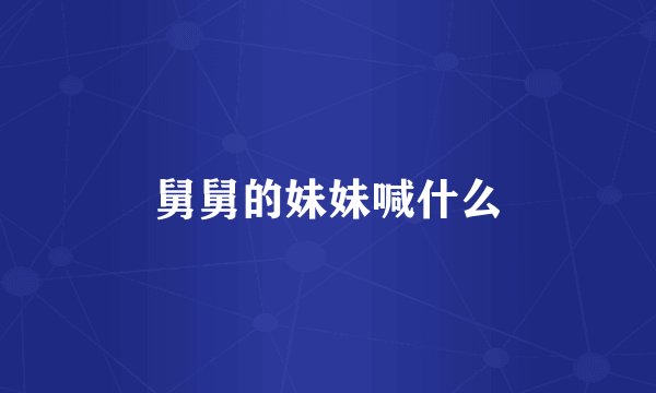 舅舅的妹妹喊什么