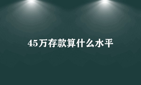 45万存款算什么水平