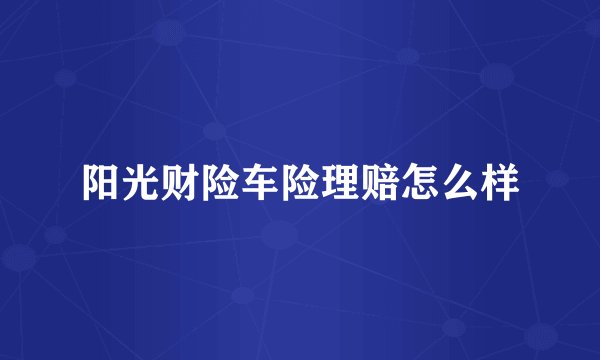阳光财险车险理赔怎么样