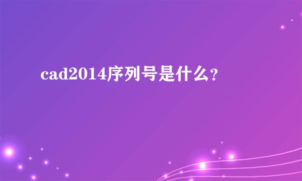 cad2014序列号是什么？