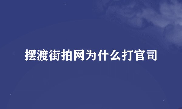 摆渡街拍网为什么打官司