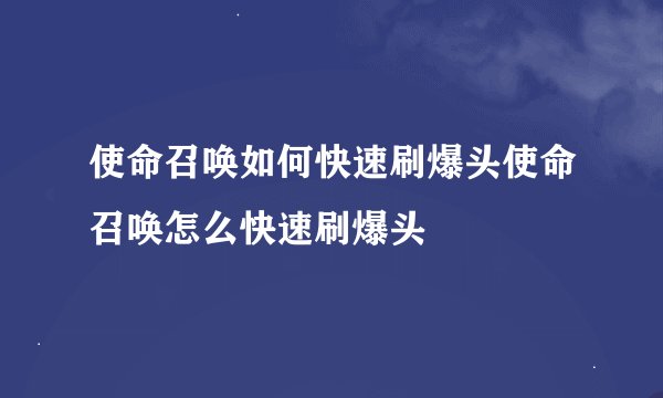 使命召唤如何快速刷爆头使命召唤怎么快速刷爆头