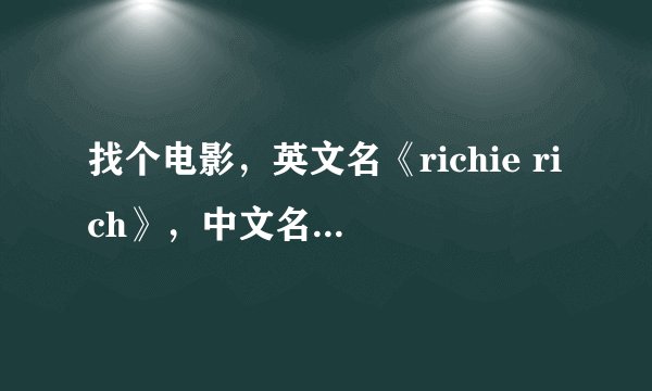 找个电影，英文名《richie rich》，中文名《威威阔少爷》，也叫《财神当家》，类似于小鬼当家的电影