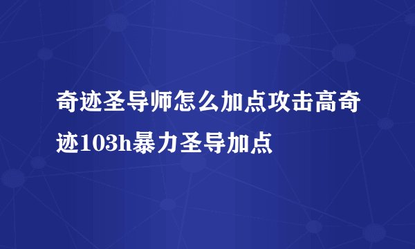 奇迹圣导师怎么加点攻击高奇迹103h暴力圣导加点