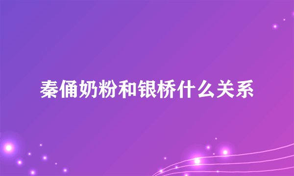秦俑奶粉和银桥什么关系