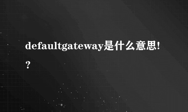 defaultgateway是什么意思!？
