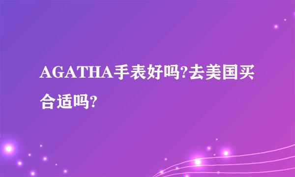 AGATHA手表好吗?去美国买合适吗?