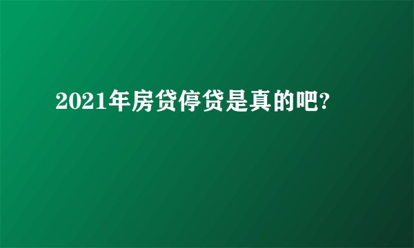 2021年房贷停贷是真的吧?
