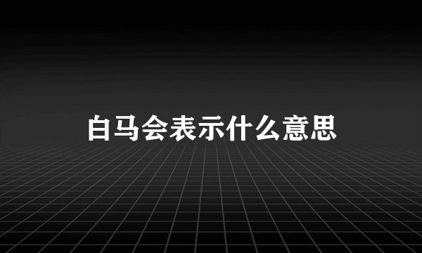 白马会表示什么意思