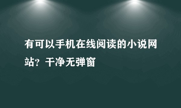 有可以手机在线阅读的小说网站？干净无弹窗
