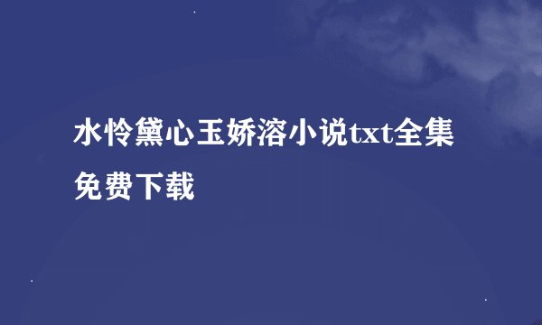 水怜黛心玉娇溶小说txt全集免费下载