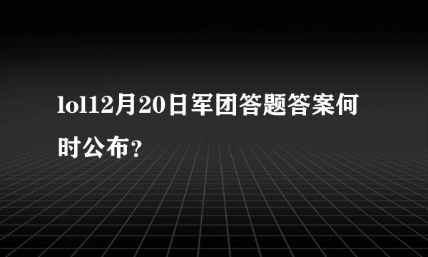 lol12月20日军团答题答案何时公布？