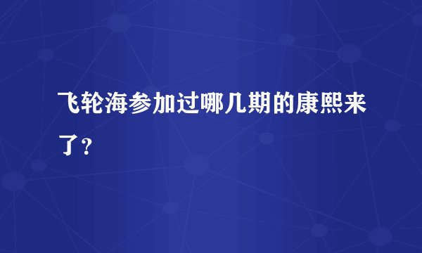 飞轮海参加过哪几期的康熙来了？