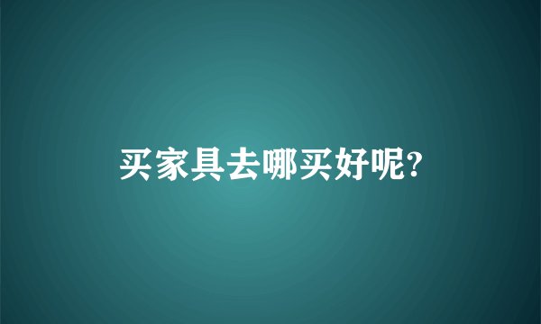 买家具去哪买好呢?