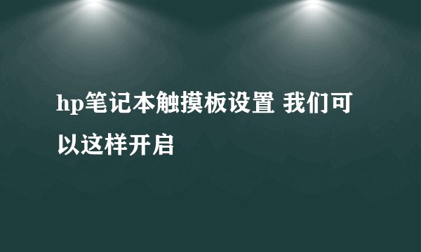 hp笔记本触摸板设置 我们可以这样开启