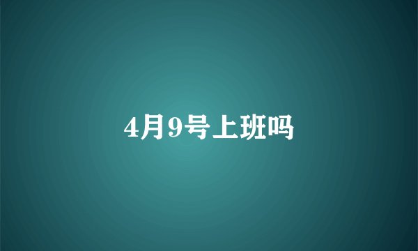 4月9号上班吗