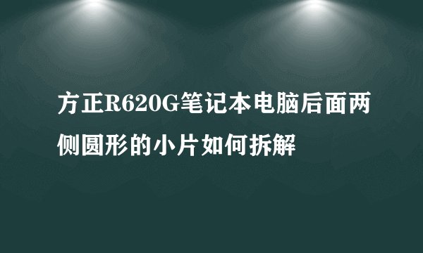 方正R620G笔记本电脑后面两侧圆形的小片如何拆解