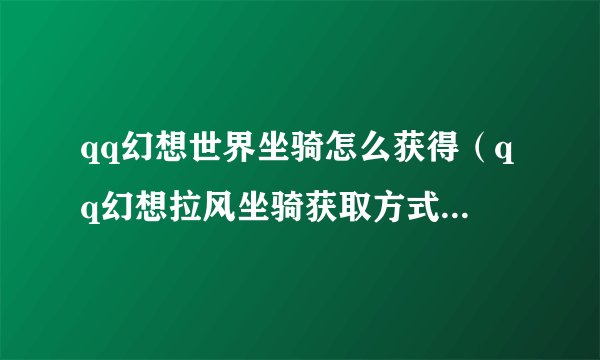 qq幻想世界坐骑怎么获得（qq幻想拉风坐骑获取方式）「每日一条」