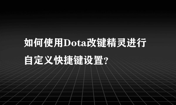 如何使用Dota改键精灵进行自定义快捷键设置？