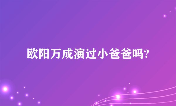 欧阳万成演过小爸爸吗?