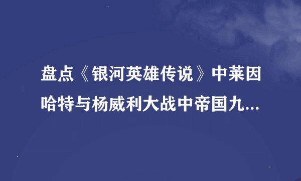 盘点《银河英雄传说》中莱因哈特与杨威利大战中帝国九大宇宙战舰