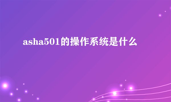 asha501的操作系统是什么