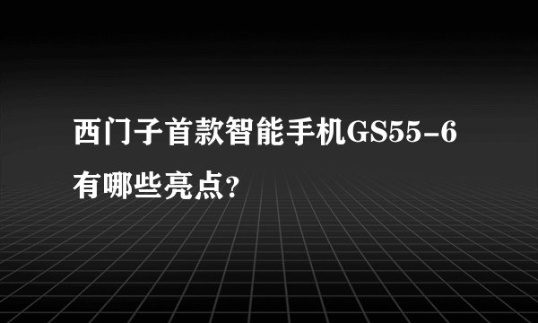西门子首款智能手机GS55-6有哪些亮点？
