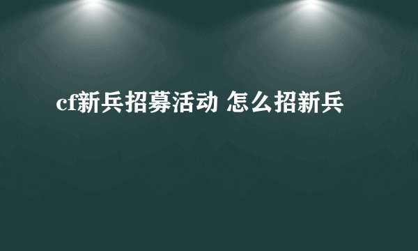 cf新兵招募活动 怎么招新兵
