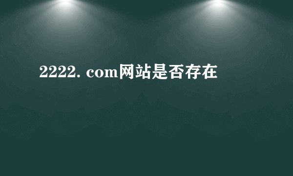 2222. com网站是否存在
